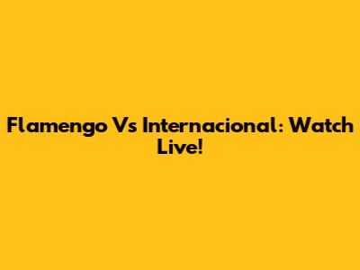 Flamengo Vs Internacional: Watch Live!