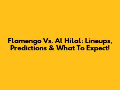 Flamengo Vs. Al Hilal: Lineups, Predictions & What To Expect!