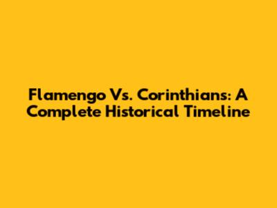 Flamengo Vs. Corinthians: A Complete Historical Timeline