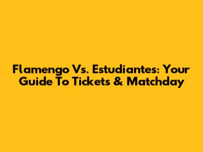 Flamengo Vs. Estudiantes: Your Guide To Tickets & Matchday