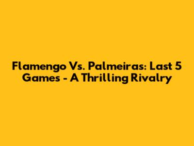 Flamengo Vs. Palmeiras: Last 5 Games - A Thrilling Rivalry