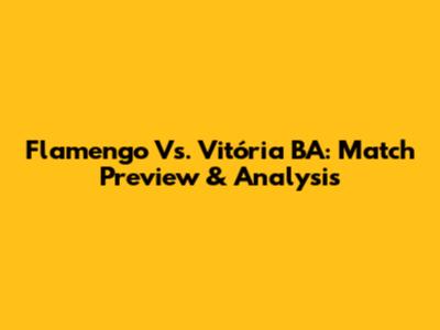 Flamengo Vs. Vitória BA: Match Preview & Analysis