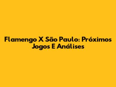 Flamengo X São Paulo: Próximos Jogos E Análises