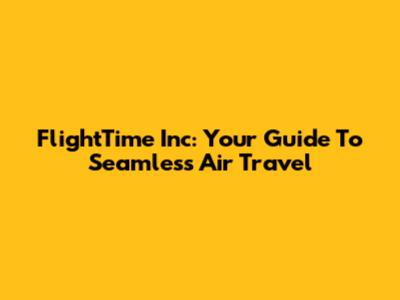 FlightTime Inc: Your Guide To Seamless Air Travel
