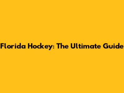 Florida Hockey: The Ultimate Guide