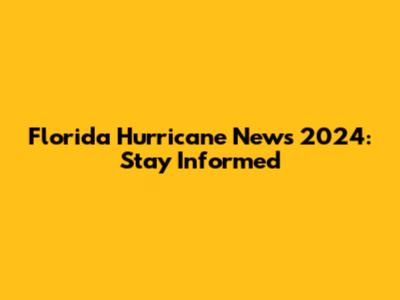Florida Hurricane News 2024: Stay Informed