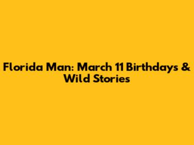 Florida Man: March 11 Birthdays & Wild Stories