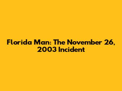 Florida Man: The November 26, 2003 Incident