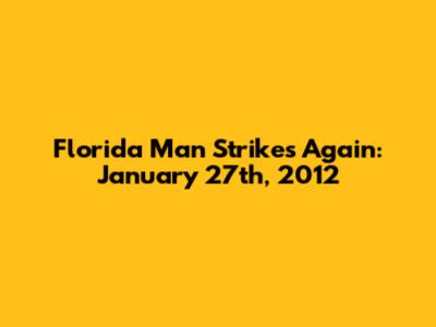 Florida Man Strikes Again: January 27th, 2012