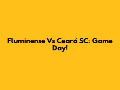Fluminense Vs Ceará SC: Game Day!