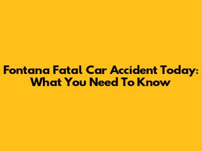 Fontana Fatal Car Accident Today: What You Need To Know