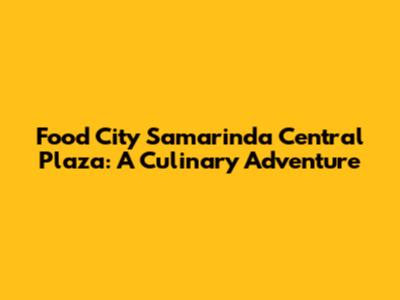 Food City Samarinda Central Plaza: A Culinary Adventure