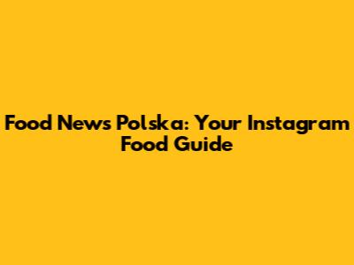 Food News Polska: Your Instagram Food Guide