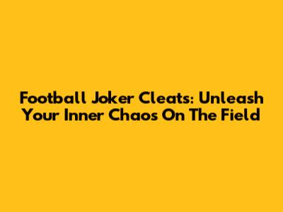 Football Joker Cleats: Unleash Your Inner Chaos On The Field