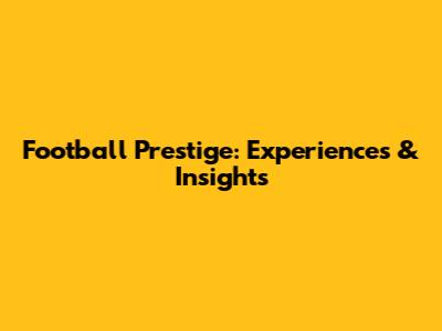 Football Prestige: Experiences & Insights