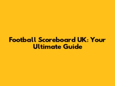 Football Scoreboard UK: Your Ultimate Guide
