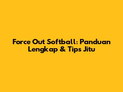 Force Out Softball: Panduan Lengkap & Tips Jitu