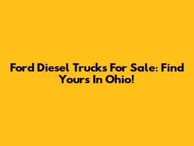 Ford Diesel Trucks For Sale: Find Yours In Ohio!