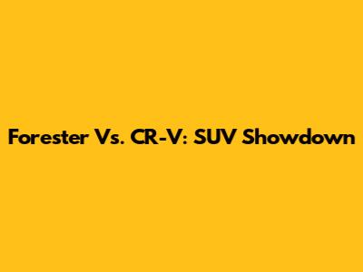 Forester Vs. CR-V: SUV Showdown