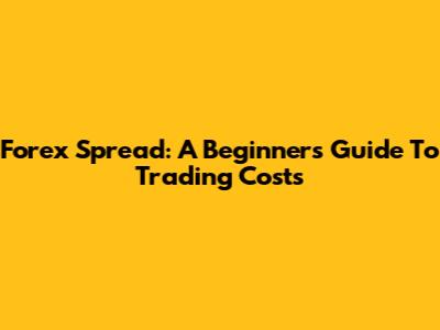 Forex Spread: A Beginner's Guide To Trading Costs