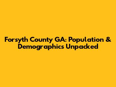 Forsyth County GA: Population & Demographics Unpacked