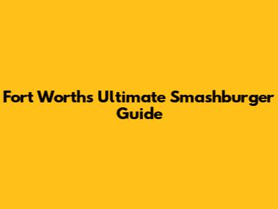 Fort Worth's Ultimate Smashburger Guide