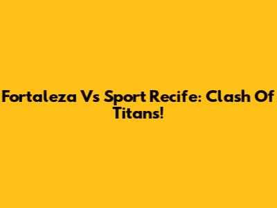 Fortaleza Vs Sport Recife: Clash Of Titans!