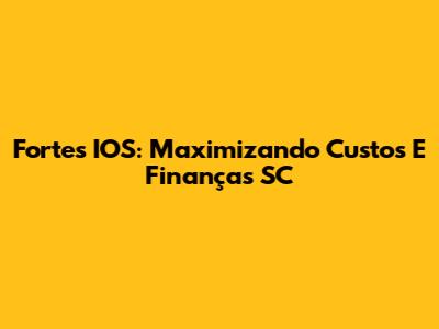 Fortes IOS: Maximizando Custos E Finanças SC