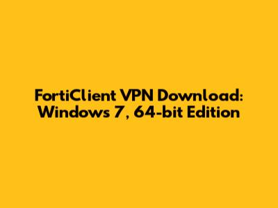 FortiClient VPN Download: Windows 7, 64-bit Edition