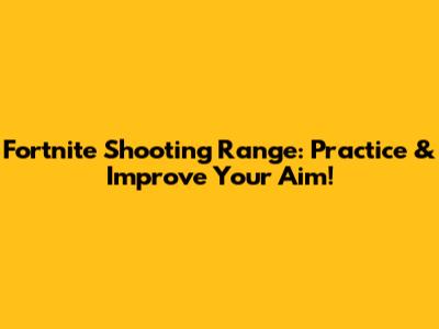Fortnite Shooting Range: Practice & Improve Your Aim!