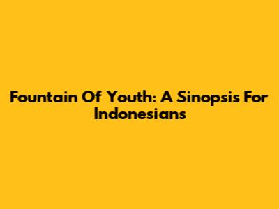 Fountain Of Youth: A Sinopsis For Indonesians