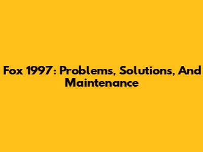 Fox 1997: Problems, Solutions, And Maintenance