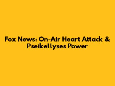 Fox News: On-Air Heart Attack & Pseikellyse's Power