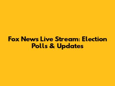 Fox News Live Stream: Election Polls & Updates