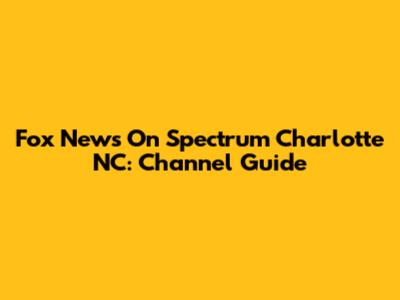 Fox News On Spectrum Charlotte NC: Channel Guide