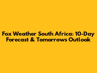 Fox Weather South Africa: 10-Day Forecast & Tomorrow's Outlook