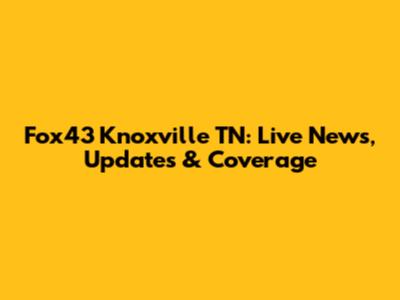 Fox43 Knoxville TN: Live News, Updates & Coverage