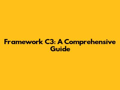 Framework C3: A Comprehensive Guide