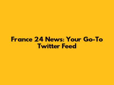 France 24 News: Your Go-To Twitter Feed