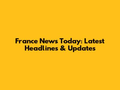 France News Today: Latest Headlines & Updates