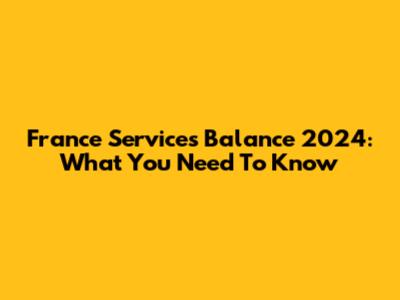 France Services Balance 2024: What You Need To Know