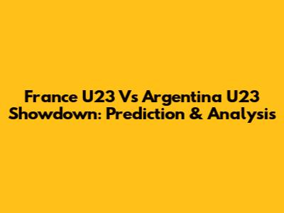 France U23 Vs Argentina U23 Showdown: Prediction & Analysis