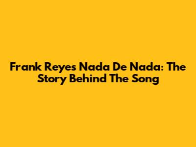 Frank Reyes Nada De Nada: The Story Behind The Song