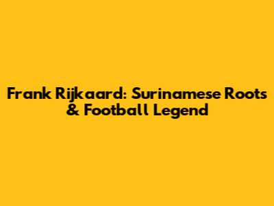 Frank Rijkaard: Surinamese Roots & Football Legend