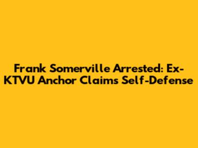 Frank Somerville Arrested: Ex-KTVU Anchor Claims Self-Defense