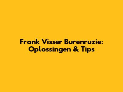 Frank Visser Burenruzie: Oplossingen & Tips