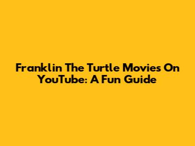 Franklin The Turtle Movies On YouTube: A Fun Guide