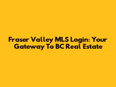 Fraser Valley MLS Login: Your Gateway To BC Real Estate