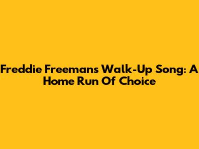 Freddie Freeman's Walk-Up Song: A Home Run Of Choice
