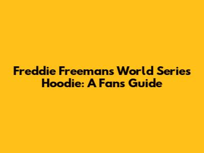 Freddie Freeman's World Series Hoodie: A Fan's Guide